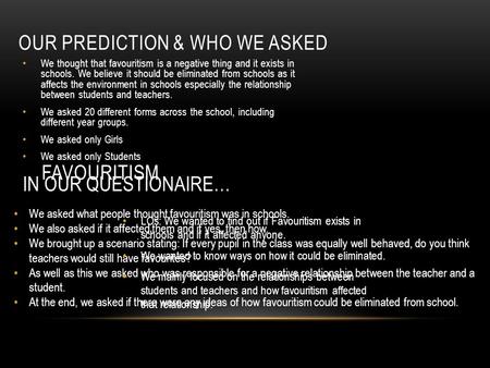 OUR PREDICTION & WHO WE ASKED We thought that favouritism is a negative thing and it exists in schools. We believe it should be eliminated from schools.