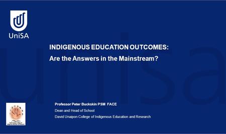 Professor Peter Buckskin PSM FACE Dean and Head of School David Unaipon College of Indigenous Education and Research INDIGENOUS EDUCATION OUTCOMES: Are.