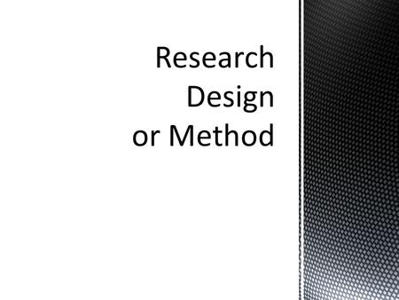 A research design or method is a plan for an entire qualitative research project Of course, you need to be flexible and possibly change the plan as your.