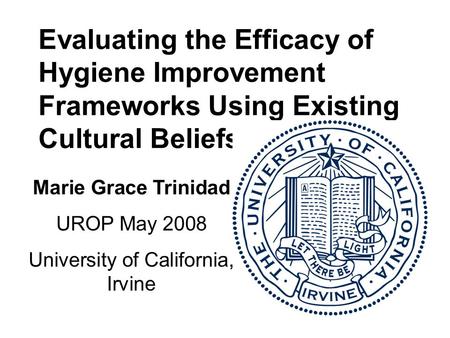 Evaluating the Efficacy of Hygiene Improvement Frameworks Using Existing Cultural Beliefs Marie Grace Trinidad UROP May 2008 University of California,