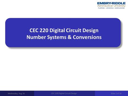 CEC 220 Digital Circuit Design Number Systems & Conversions Wednesday, Aug 26 CEC 220 Digital Circuit Design Slide 1 of 16.