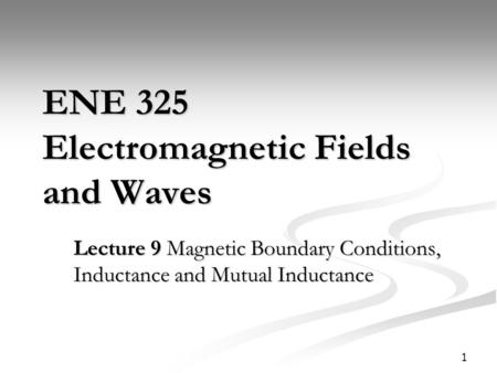 1 ENE 325 Electromagnetic Fields and Waves Lecture 9 Magnetic Boundary Conditions, Inductance and Mutual Inductance.