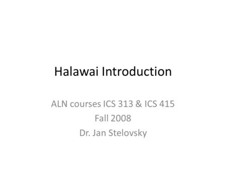 Halawai Introduction ALN courses ICS 313 & ICS 415 Fall 2008 Dr. Jan Stelovsky.