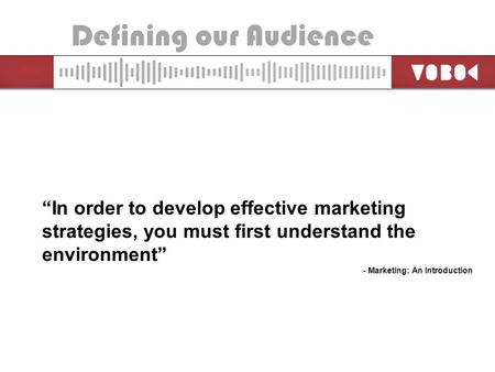 Defining our Audience “In order to develop effective marketing strategies, you must first understand the environment” - Marketing: An Introduction.