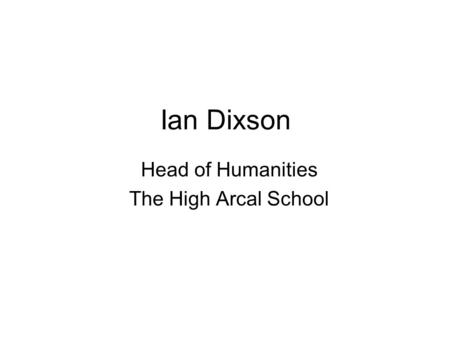 Ian Dixson Head of Humanities The High Arcal School.