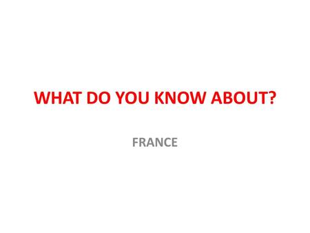 WHAT DO YOU KNOW ABOUT? FRANCE.