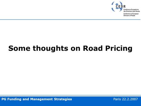 PG Funding and Management Strategies Paris 22.2.2007 Some thoughts on Road Pricing.