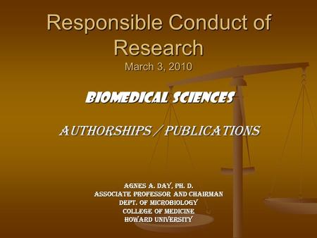 Responsible Conduct of Research March 3, 2010 Biomedical Sciences Authorships / Publications Agnes A. Day, Ph. D. Associate Professor and Chairman Dept.