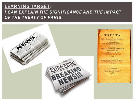 LEARNING TARGET: I CAN EXPLAIN THE SIGNIFICANCE AND THE IMPACT OF THE TREATY OF PARIS.