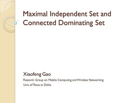 Maximal Independent Set and Connected Dominating Set Xiaofeng Gao Research Group on Mobile Computing and Wireless Networking Univ. of Texas at Dallas.