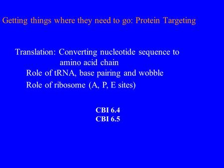 Getting things where they need to go: Protein Targeting Translation: Converting nucleotide sequence to amino acid chain Role of tRNA, base pairing and.