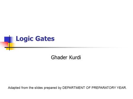 Logic Gates Ghader Kurdi Adapted from the slides prepared by DEPARTMENT OF PREPARATORY YEAR.