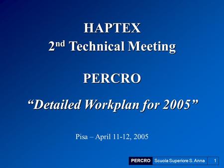 PERCROScuola Superiore S. Anna1 “Detailed Workplan for 2005” Pisa – April 11-12, 2005 HAPTEX 2 nd Technical Meeting PERCRO.