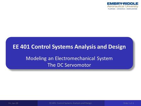 EE 401 Control Systems Analysis and Design Modeling an Electromechanical System The DC Servomotor Fri, Jan 29 EE 401: Control Systems Analysis and Design.