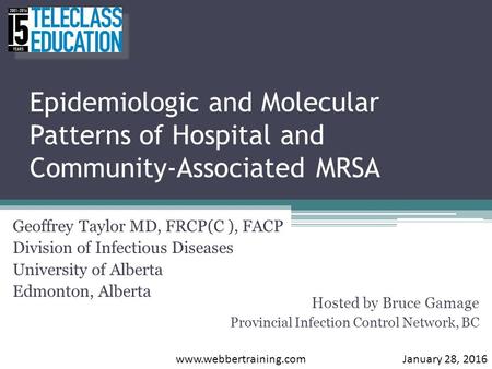 Epidemiologic and Molecular Patterns of Hospital and Community-Associated MRSA Geoffrey Taylor MD, FRCP(C ), FACP Division of Infectious Diseases University.