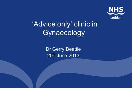 ‘Advice only’ clinic in Gynaecology Dr Gerry Beattie 20 th June 2013.