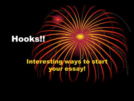 Hooks!! Interesting ways to start your essay!. Interesting Question: Ex: Have you ever wondered if a Dragon could kill a Monster in a fight? Do you believe.