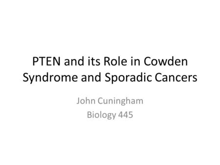 PTEN and its Role in Cowden Syndrome and Sporadic Cancers John Cuningham Biology 445.