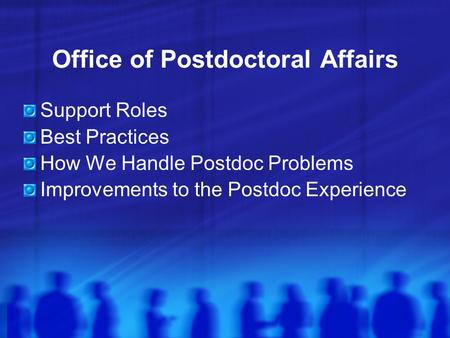 Office of Postdoctoral Affairs Support Roles Best Practices How We Handle Postdoc Problems Improvements to the Postdoc Experience.