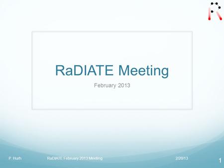 RaDIATE Meeting February 2013 2/20/13P. Hurh RaDIATE February 2013 Meeting 1.