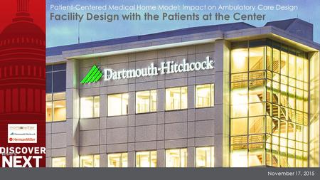 Facility Design with the Patients at the Center Patient-Centered Medical Home Model: Impact on Ambulatory Care Design November 17, 2015.