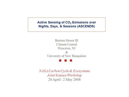 NASA Carbon Cycle & Ecosystems Joint Science Workshop 28 April - 2 May 2008 Berrien Moore III Climate Central Princeton, NJ & University of New Hampshire.