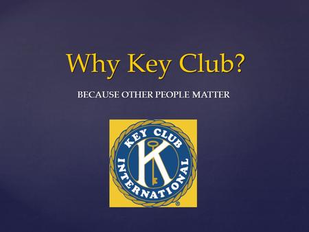 Why Key Club? BECAUSE OTHER PEOPLE MATTER. “If every American donated five hours a week, it would equal the labor of twenty million full-time volunteers.”