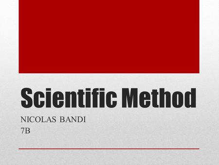 Scientific Method NICOLAS BANDI 7B. FIRST STEP Observe. It is curiosity that breeds new knowledge. The process of observation, sometimes called defining.