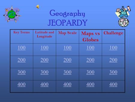 Geography JEOPARDY Key TermsLatitude and Longitude Map Scale Maps vs Globes Challenge 100 200 300 400.