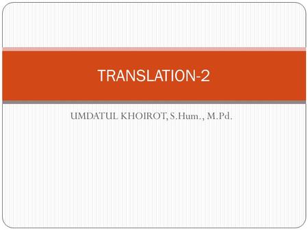 UMDATUL KHOIROT, S.Hum., M.Pd. TRANSLATION-2. DEFINITION OF TRANSLATION Brislin (1976): a general term referring to the transfer of thoughts and ideas.