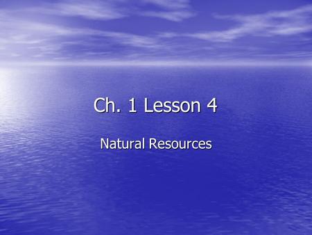 Ch. 1 Lesson 4 Natural Resources. Natural Resource Natural resource is something in nature that is valuable to people and is used to make food, energy,