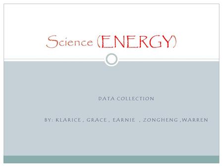 DATA COLLECTION BY: KLARICE, GRACE, EARNIE, ZONGHENG,WARREN Science (ENERGY)