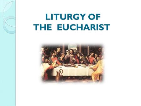 LITURGY OF THE EUCHARIST LITURGY OF THE EUCHARIST.