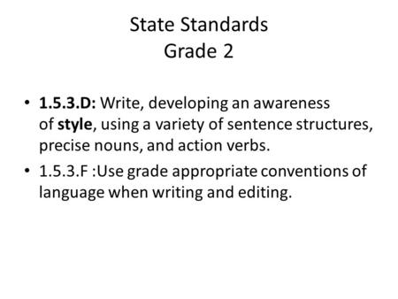 State Standards Grade 2 1.5.3.D: Write, developing an awareness of style, using a variety of sentence structures, precise nouns, and action verbs. 1.5.3.F.