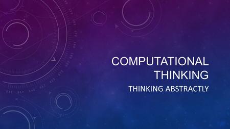 COMPUTATIONAL THINKING THINKING ABSTRACTLY. THE NATURE OF ABSTRACTION Abstraction can be thought of in a few ways: -The act of considering something as.