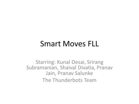 Smart Moves FLL Starring: Kunal Desai, Srirang Subramanian, Shaival Divatia, Pranav Jain, Pranav Salunke The Thunderbots Team.