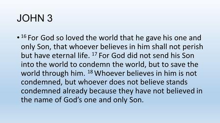 JOHN 3 16 For God so loved the world that he gave his one and only Son, that whoever believes in him shall not perish but have eternal life. 17 For God.