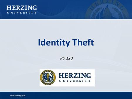 Www.herzing.edu Identity Theft PD 120. www.herzing.edu Identity Theft Identity theft is a serious crime which can: Cost you time and money Destroy your.