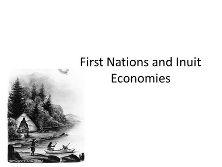 First Nations and Inuit Economies. What do people need and want? In the past, First Nations and Inuit based their economies on land and natural resources.