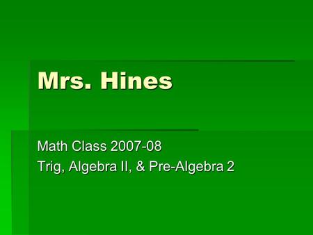 Mrs. Hines Math Class 2007-08 Trig, Algebra II, & Pre-Algebra 2.