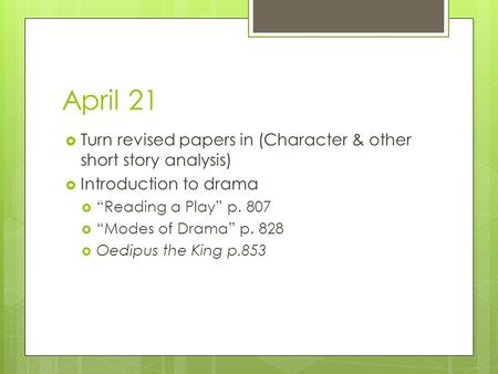 April 21  Turn revised papers in (Character & other short story analysis)  Introduction to drama  “Reading a Play” p. 807  “Modes of Drama” p. 828.