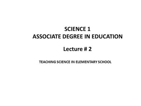 Lecture # 2 SCIENCE 1 ASSOCIATE DEGREE IN EDUCATION TEACHING SCIENCE IN ELEMENTARY SCHOOL.