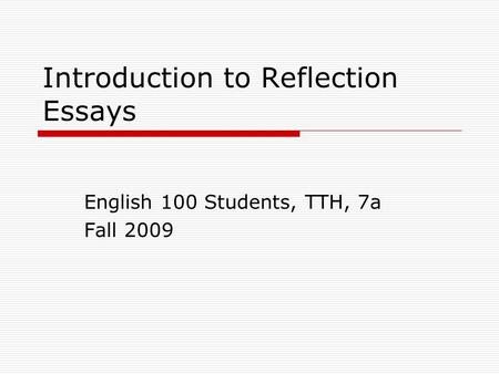 Introduction to Reflection Essays English 100 Students, TTH, 7a Fall 2009.