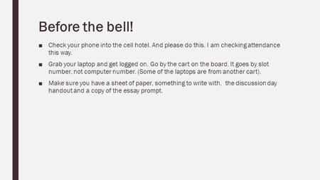 Before the bell! ■Check your phone into the cell hotel. And please do this. I am checking attendance this way. ■Grab your laptop and get logged on. Go.