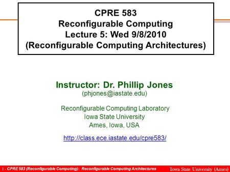 1 - CPRE 583 (Reconfigurable Computing): Reconfigurable Computing Architectures Iowa State University (Ames) CPRE 583 Reconfigurable Computing Lecture.