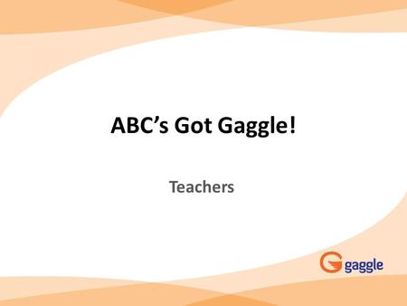 ABC’s Got Gaggle! Teachers. ABC’s Got Gaggle! Offered to all secondary students & teachers Teacher Gaggle Address – Student Gaggle.