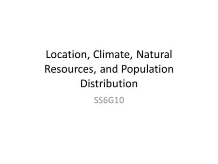 Location, Climate, Natural Resources, and Population Distribution SS6G10.