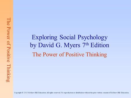 Copyright © 2012 by The McGraw-Hill Companies, Inc. The Power of Positive Thinking Exploring Social Psychology by David G. Myers 7 th Edition The Power.