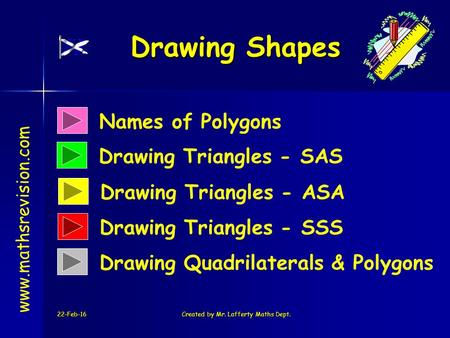 22-Feb-16Created by Mr. Lafferty Maths Dept. Names of Polygons Drawing Triangles - SAS Drawing Shapes www.mathsrevision.com Drawing Triangles - ASA Drawing.