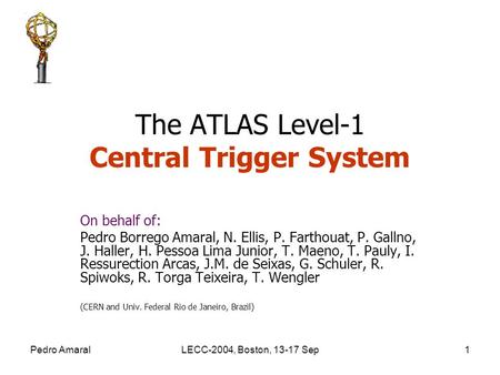 Pedro AmaralLECC-2004, Boston, 13-17 Sep1 The ATLAS Level-1 Central Trigger System On behalf of: Pedro Borrego Amaral, N. Ellis, P. Farthouat, P. Gallno,